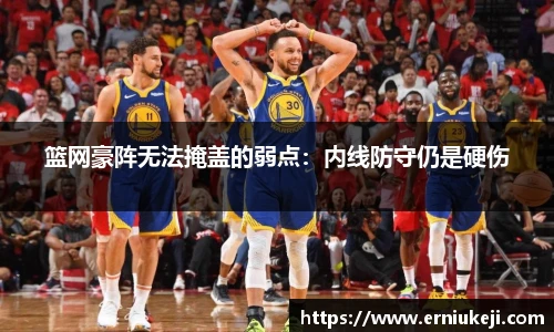 篮网豪阵无法掩盖的弱点：内线防守仍是硬伤
