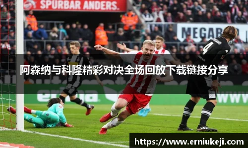 阿森纳与科隆精彩对决全场回放下载链接分享