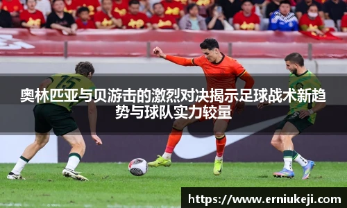 奥林匹亚与贝游击的激烈对决揭示足球战术新趋势与球队实力较量