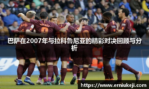 巴萨在2007年与拉科鲁尼亚的精彩对决回顾与分析