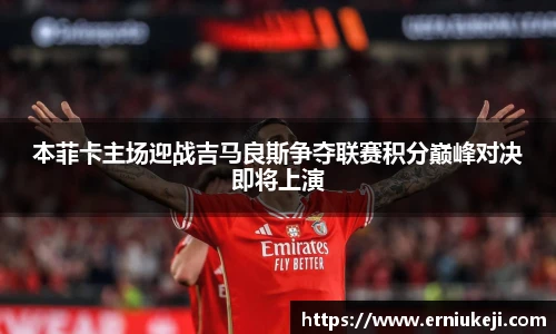 本菲卡主场迎战吉马良斯争夺联赛积分巅峰对决即将上演