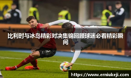 比利时与冰岛精彩对决集锦回顾球迷必看精彩瞬间